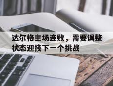 开云体育APP下载-包含达尔格主场连败，需要调整状态迎接下一个挑战的词条